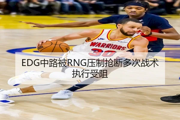 EDG中路被RNG压制抢断多次战术执行受阻